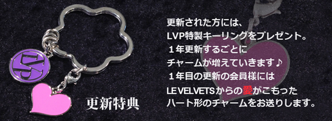 更新された方には、LVP特製キーリングをプレゼント。1年更新するごとにチャームが増えていきます。1年目の更新の会員様にはLE VELVETSからの愛がこもったハート形のチャームをお送りします。